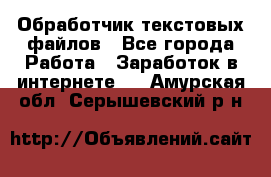 Обработчик текстовых файлов - Все города Работа » Заработок в интернете   . Амурская обл.,Серышевский р-н